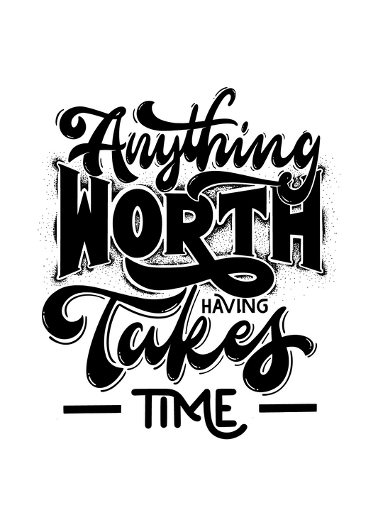 Anything Worth Having Takes Time