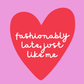 Fashionably Late, Just Like Me | Belated Valentine's Day Card