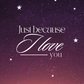 Just Because I Love You | Love and Friendship Encouragement Card